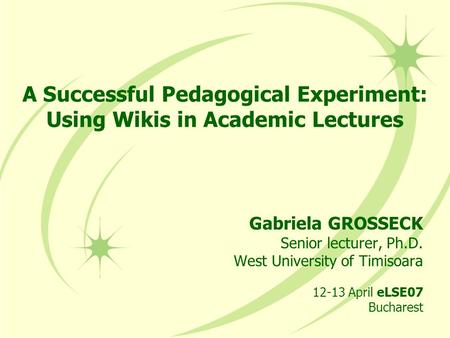 A Successful Pedagogical Experiment: Using Wikis in Academic Lectures Gabriela GROSSECK Senior lecturer, Ph.D. West University of Timisoara 12-13 April.