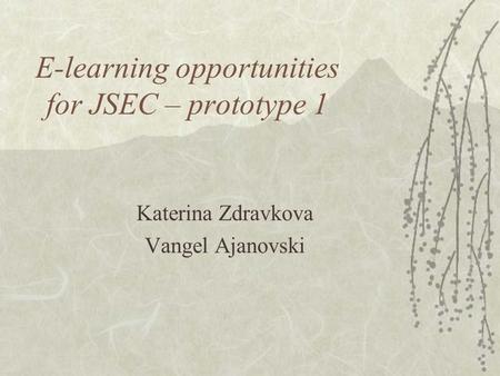 E-learning opportunities for JSEC – prototype 1 Katerina Zdravkova Vangel Ajanovski.