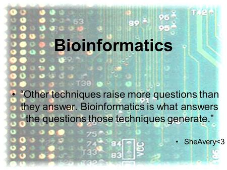 Bioinformatics “Other techniques raise more questions than they answer. Bioinformatics is what answers the questions those techniques generate.” SheAvery