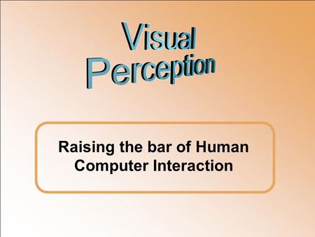 Raising the bar of Human Computer Interaction. Vision To make human computer interaction more effective, intuitive, less frustrating and fun by exploiting.