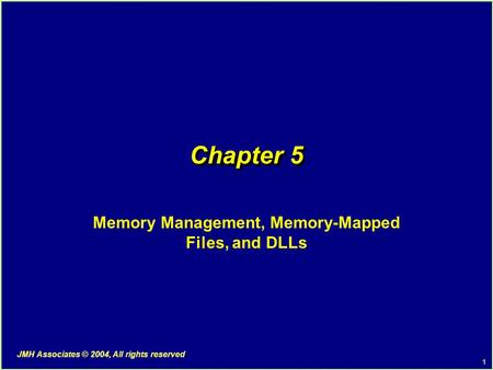 1 JMH Associates © 2004, All rights reserved Chapter 5 Memory Management, Memory-Mapped Files, and DLLs.