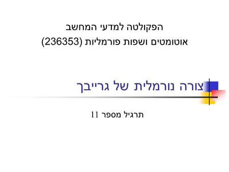 צורה נורמלית של גרייבך הפקולטה למדעי המחשב אוטומטים ושפות פורמליות ( 236353) תרגיל מספר 11.