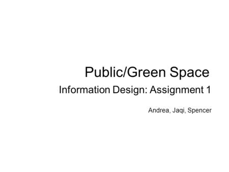 Public/Green Space Information Design: Assignment 1 Andrea, Jaqi, Spencer.