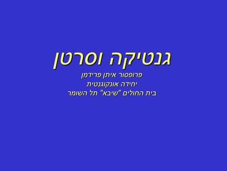 גנטיקה וסרטן פרופסור איתן פרידמן יחידה אונקוגנטית בית החולים שיבא תל השומר.