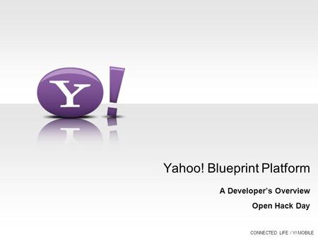 CONNECTED LIFE / Y! MOBILE Yahoo! Blueprint Platform A Developer’s Overview Open Hack Day.
