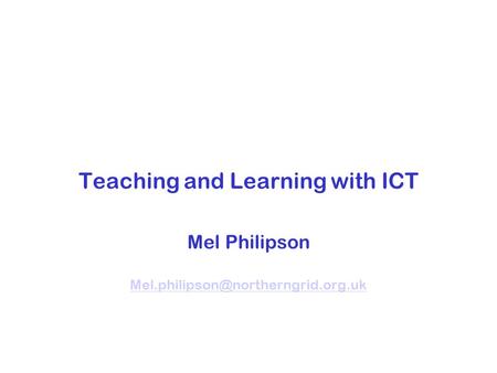 Teaching and Learning with ICT Mel Philipson