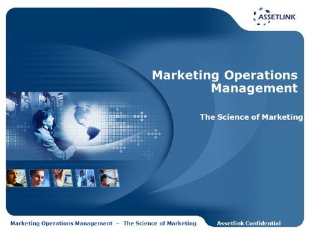 Assetlink ConfidentialMarketing Operations Management – The Science of Marketing Marketing Operations Management The Science of Marketing.