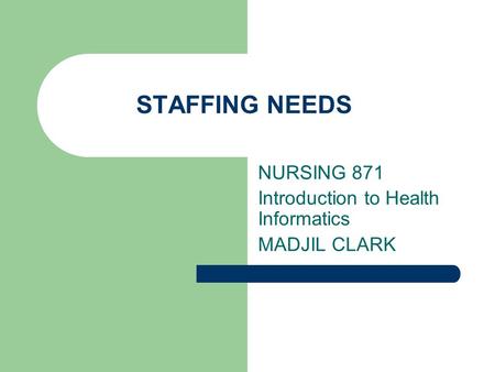 STAFFING NEEDS NURSING 871 Introduction to Health Informatics MADJIL CLARK.