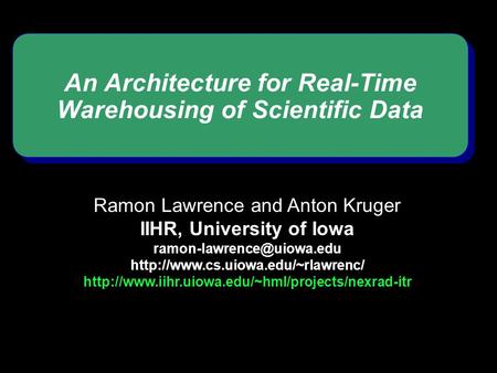 An Architecture for Real-Time Warehousing of Scientific Data Ramon Lawrence and Anton Kruger IIHR, University of Iowa