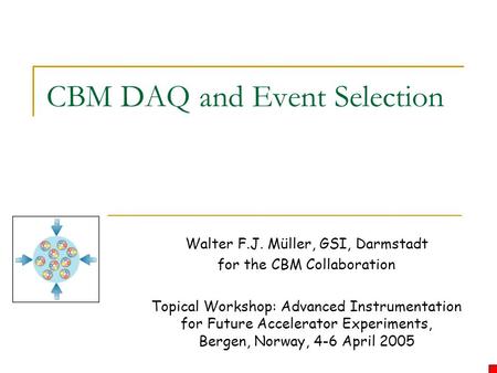 CBM DAQ and Event Selection Walter F.J. Müller, GSI, Darmstadt for the CBM Collaboration Topical Workshop: Advanced Instrumentation for Future Accelerator.