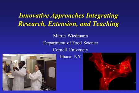 Martin Wiedmann / Cornell 03-2005 Innovative Approaches Integrating Research, Extension, and Teaching Martin Wiedmann Department of Food Science Cornell.