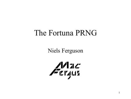 1 The Fortuna PRNG Niels Ferguson. 2 The problem We need to make “random” choices in cryptographic protocols. Computers are deterministic. Standard “random”