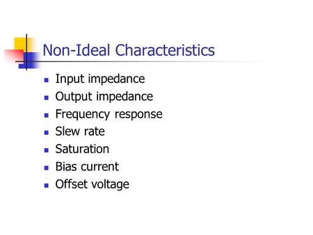 Non-Ideal Characteristics Input impedance Output impedance Frequency response Slew rate Saturation Bias current Offset voltage.