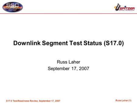 Russ Laher (1) S17.0 Test Readiness Review, September 17, 2007 Downlink Segment Test Status (S17.0) Russ Laher September 17, 2007.