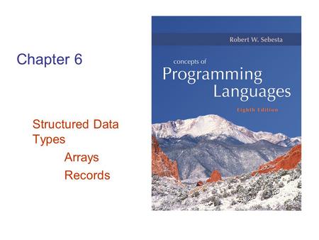 Chapter 6 Structured Data Types Arrays Records. Copyright © 2007 Addison-Wesley. All rights reserved. 1–2 Definitions data type –collection of data objects.