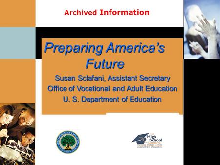 Preparing America’s Future Future Susan Sclafani, Assistant Secretary Office of Vocational and Adult Education U. S. Department of Education Archived Information.