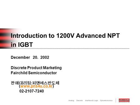 Analog Discrete Interface & Logic Optoelectronics December 20. 2002 Discrete Product Marketing Fairchild Semiconductor 판매대리점 : 피앤에스반도체 (www.pns4u.co.kr)www.pns4u.co.kr.