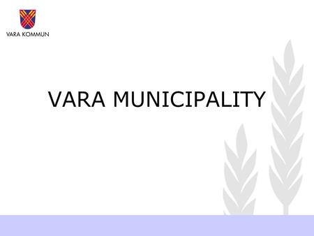 VARA MUNICIPALITY. VARA – A PART OF THE VÄSTRA GÖTALAND REGION 49 MUNICIPALITIES 1 500 857 INHABITANTS AREA: 2 534 km 2 63 INHABITANTS/km 2.