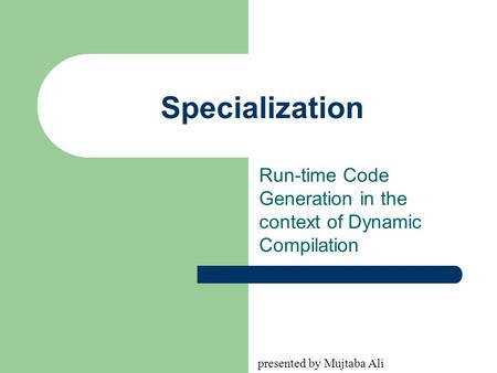 Specialization Run-time Code Generation in the context of Dynamic Compilation presented by Mujtaba Ali.