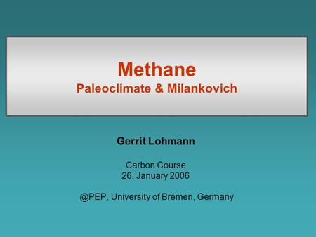 Methane Paleoclimate & Milankovich Gerrit Lohmann Carbon Course 26. January University of Bremen, Germany.