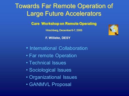 Towards Far Remote Operation of Large Future Accelerators Care Workshop on Remote Operating Hirschberg, December 6-7, 2005 F. Willeke, DESY International.