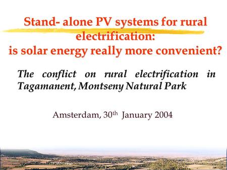 Stand- alone PV systems for rural electrification: is solar energy really more convenient? Amsterdam, 30 th January 2004 The conflict on rural electrification.