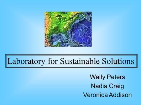 Wally Peters Nadia Craig Veronica Addison Laboratory for Sustainable Solutions.