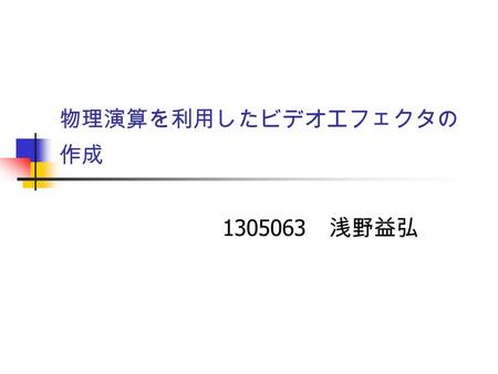 物理演算を利用したビデオエフェクタの 作成 1305063 浅野益弘. 研究内容 経緯 NiVE （ Nico Visual Effects ）用のエフェ クトプラグインの作成 本プラグインにより動画作成にかかる 時間と手間の短縮と省力化を目指す.