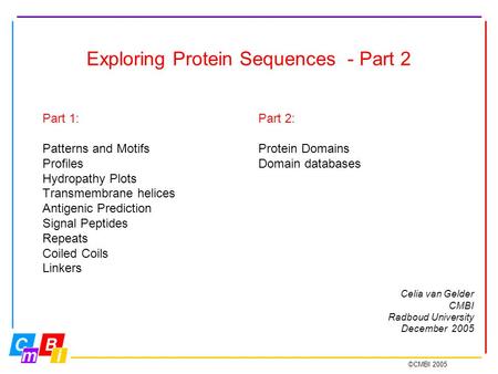 ©CMBI 2005 Exploring Protein Sequences - Part 2 Part 1: Patterns and Motifs Profiles Hydropathy Plots Transmembrane helices Antigenic Prediction Signal.