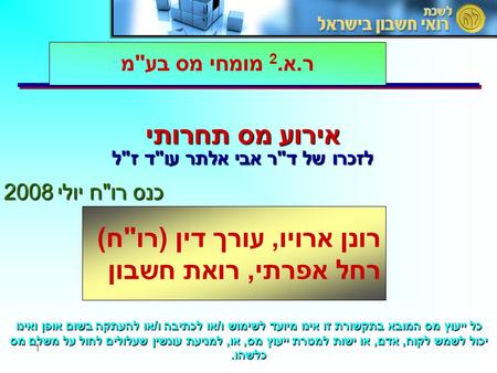 1 אירוע מס תחרותי לזכרו של ד  ר אבי אלתר עו  ד ז  ל כנס רו  ח יולי 2008 כנס רו  ח יולי 2008 ר. א. 2 מומחי מס בע  מ רונן ארויו, עורך דין ( רו  ח.