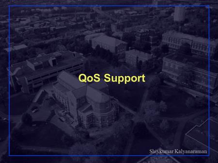 Shivkumar Kalyanaraman Rensselaer Polytechnic Institute 1 QoS Support.