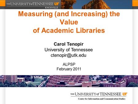 Center for Information and Communication Studies Measuring (and Increasing) the Value of Academic Libraries Carol Tenopir University of Tennessee