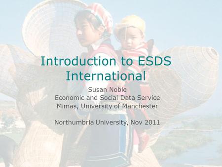 Introduction to ESDS International Celia Russell Economic and Social Data Service MIMAS April 14 th 2004 University of Manchester Introduction to ESDS.