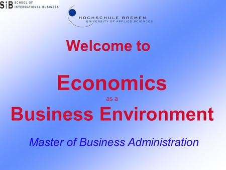 Economics as a Business Environment Master of Business Administration Welcome to.