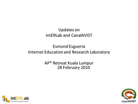 Updates on intERLab and CanalAVIST Esmond Esguerra Internet Education and Research Laboratory AP* Retreat Kuala Lumpur 28 February 2010.