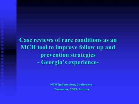 Case reviews of rare conditions as an MCH tool to improve follow up and prevention strategies - Georgia’s experience- MCH Epidemiology Conference December,