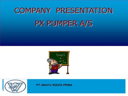 PT. WAHYU RIZATA PRIMA. Company Presentation PT. Wahyu Rizata Prima Jl. K.H.Moh.Mansyur No.15 A2 Jakarta 10140 PX Pumper A/S produces quality handcrafted.