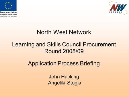 North West Network Learning and Skills Council Procurement Round 2008/09 Application Process Briefing John Hacking Angeliki Stogia.