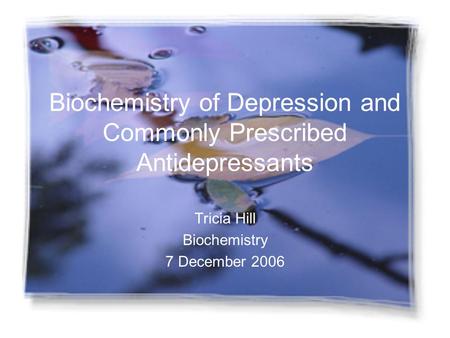 Biochemistry of Depression and Commonly Prescribed Antidepressants Tricia Hill Biochemistry 7 December 2006.