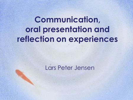 Communication, oral presentation and reflection on experiences