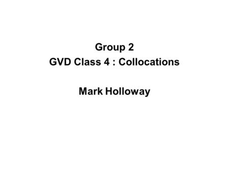 Group 2 GVD Class 4 : Collocations Mark Holloway.