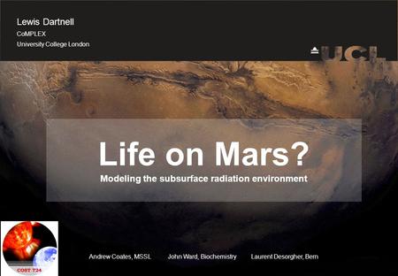 Title page Life on Mars? Modeling the subsurface radiation environment Lewis Dartnell CoMPLEX University College London Andrew Coates, MSSL John Ward,