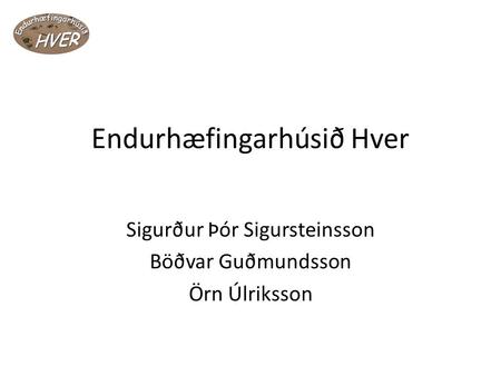 Endurhæfingarhúsið Hver Sigurður Þór Sigursteinsson Böðvar Guðmundsson Örn Úlriksson.