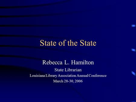 State of the State Rebecca L. Hamilton State Librarian Louisiana Library Association Annual Conference March 28-30, 2006.