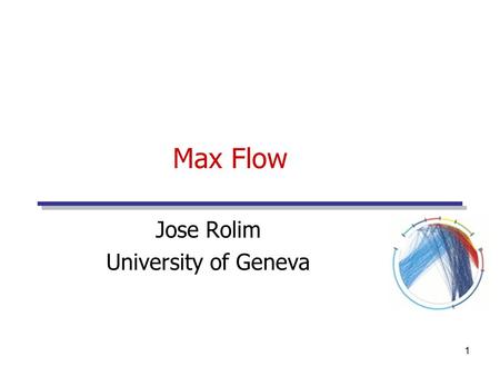 1 Max Flow Jose Rolim University of Geneva. Max FlowJose Rolim2 Graph Models Graphs (used as models of transportation networks) have the following components: