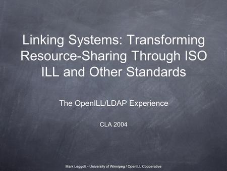 Mark Leggott - University of Winnipeg / OpenILL Cooperative Linking Systems: Transforming Resource-Sharing Through ISO ILL and Other Standards The OpenILL/LDAP.