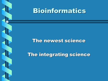 Bioinformatics The newest science The integrating science.