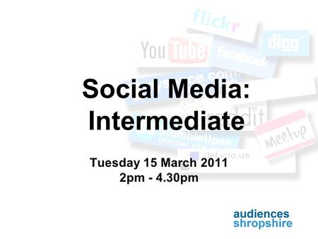 Social Media: Intermediate Tuesday 15 March 2011 2pm - 4.30pm.