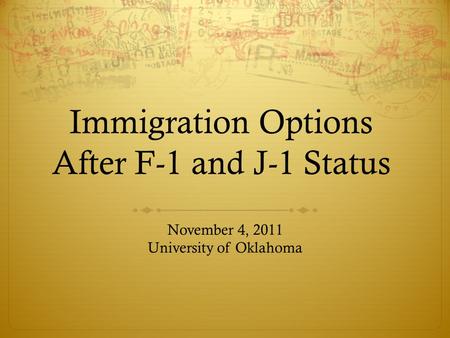 Immigration Options After F-1 and J-1 Status November 4, 2011 University of Oklahoma.