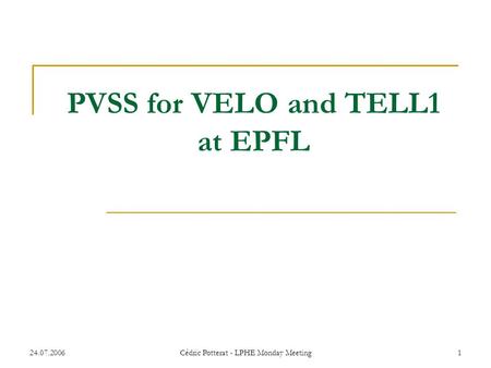 24.07.2006Cédric Potterat - LPHE Monday Meeting1 PVSS for VELO and TELL1 at EPFL.